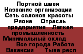 Портной-швея › Название организации ­ Сеть салонов красоты «Риона» › Отрасль предприятия ­ Легкая промышленность › Минимальный оклад ­ 50 000 - Все города Работа » Вакансии   . Тыва респ.